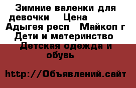 Зимние валенки для девочки. › Цена ­ 1 200 - Адыгея респ., Майкоп г. Дети и материнство » Детская одежда и обувь   